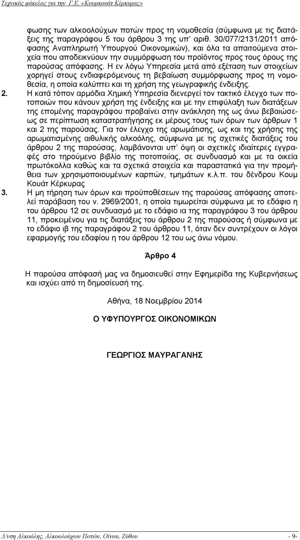 Η εν λόγω Υπηρεσία μετά από εξέταση των στοιχείων χορηγεί στους ενδιαφερόμενους τη βεβαίωση συμμόρφωσης προς τη νομοθεσία, η οποία καλύπτει και τη χρήση της γεωγραφικής ένδειξης. 2.