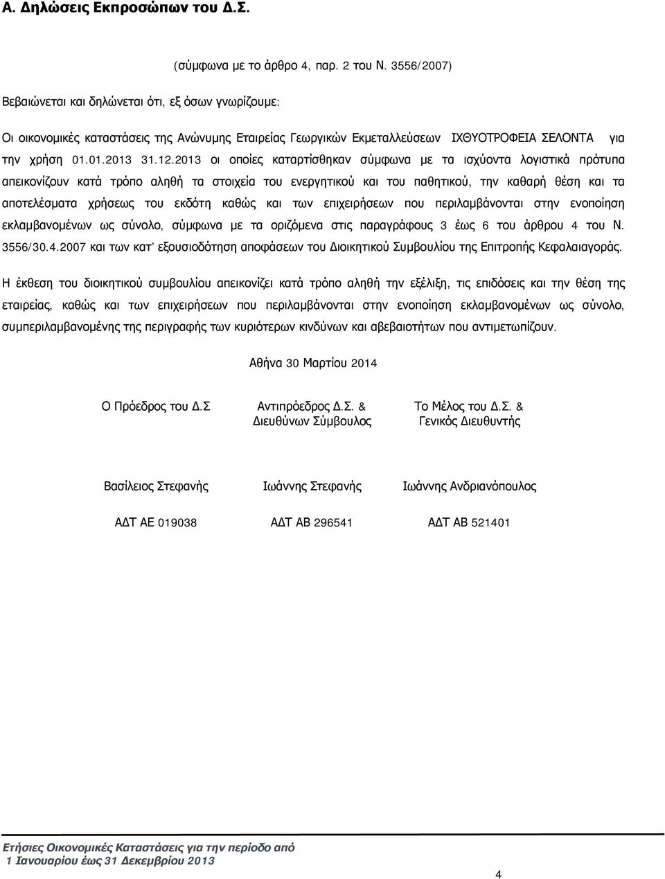 2013 οι οποίες καταρτίσθηκαν σύμφωνα με τα ισχύοντα λογιστικά πρότυπα απεικονίζουν κατά τρόπο αληθή τα στοιχεία του ενεργητικού και του παθητικού, την καθαρή θέση και τα αποτελέσματα χρήσεως του