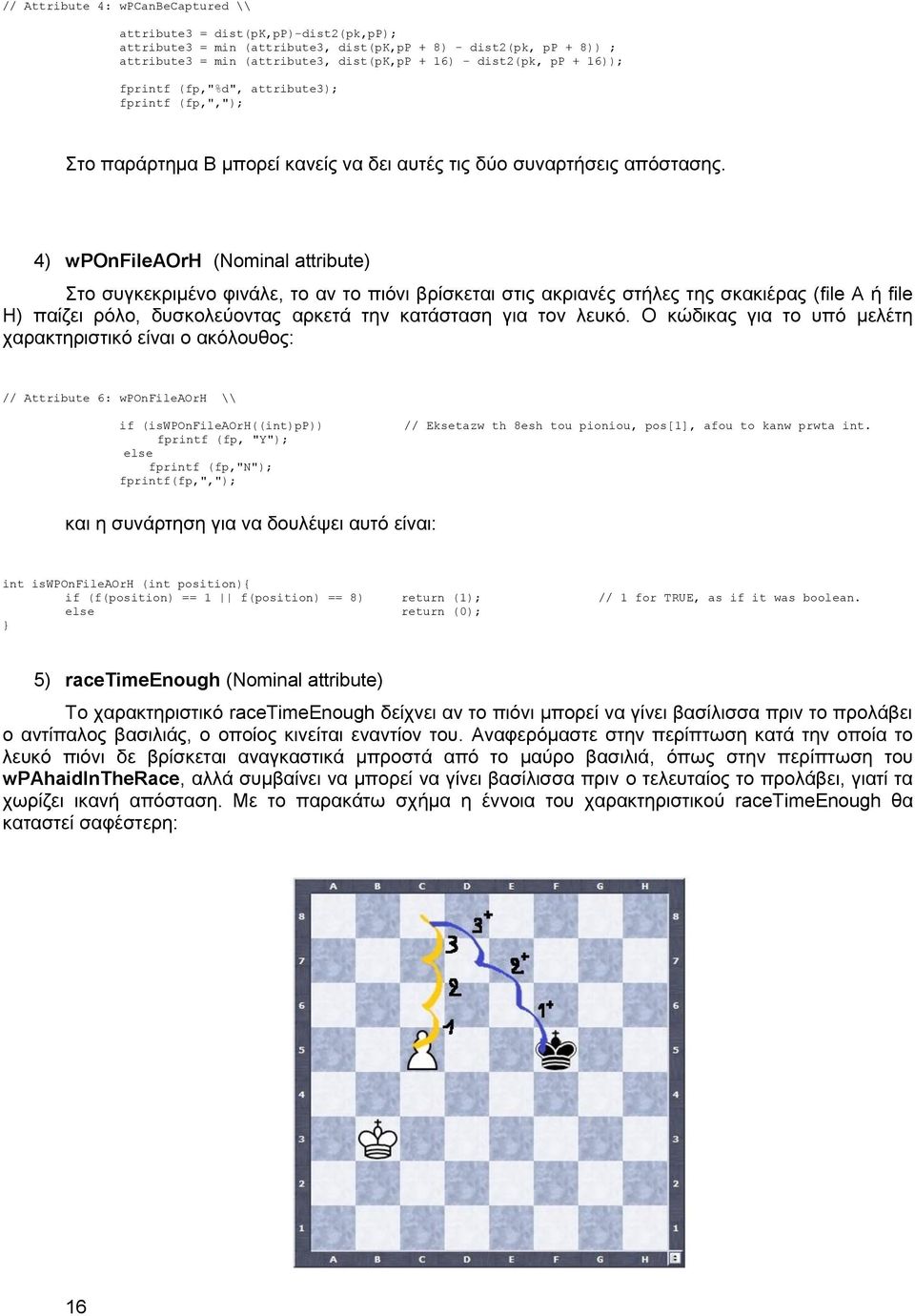 4) wponfileaorh (Nominal attribute) Στο συγκεκριμένο φινάλε, το αν το πιόνι βρίσκεται στις ακριανές στήλες της σκακιέρας (file A ή file H) παίζει ρόλο, δυσκολεύοντας αρκετά την κατάσταση για τον