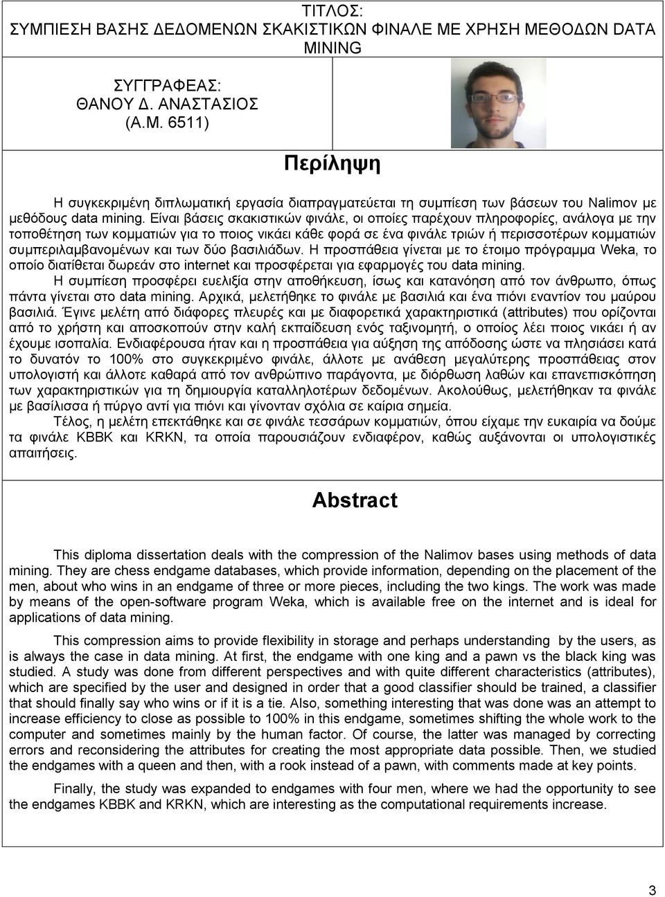 και των δύο βασιλιάδων. Η προσπάθεια γίνεται με το έτοιμο πρόγραμμα Weka, το οποίο διατίθεται δωρεάν στο internet και προσφέρεται για εφαρμογές του data mining.