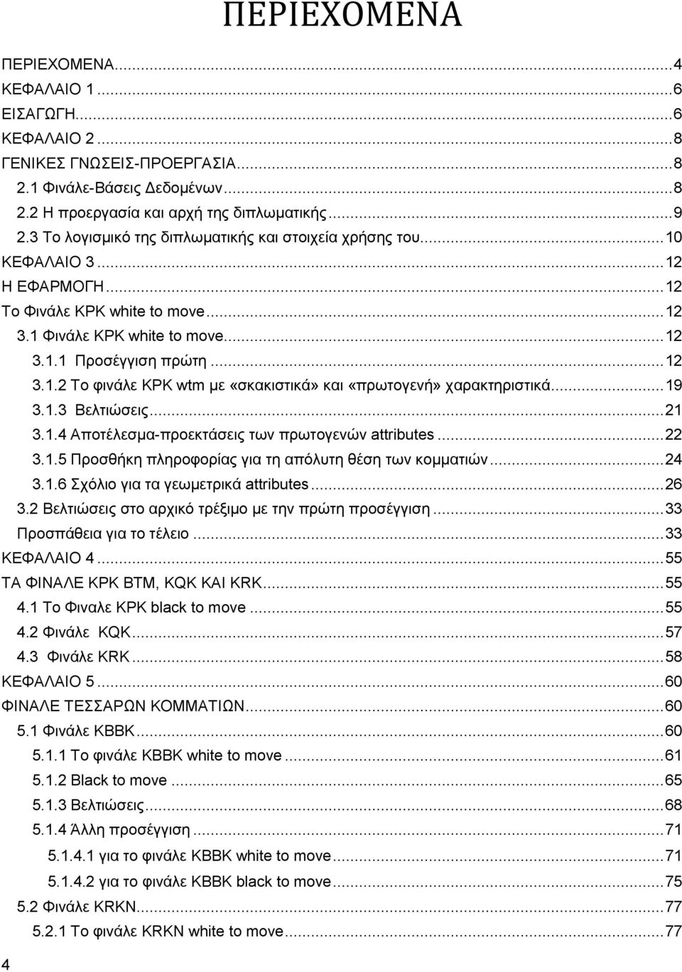 .. 19 3.1.3 Βελτιώσεις... 21 3.1.4 Αποτέλεσμα-προεκτάσεις των πρωτογενών attributes... 22 3.1.5 Προσθήκη πληροφορίας για τη απόλυτη θέση των κομματιών... 24 3.1.6 Σχόλιο για τα γεωμετρικά attributes.