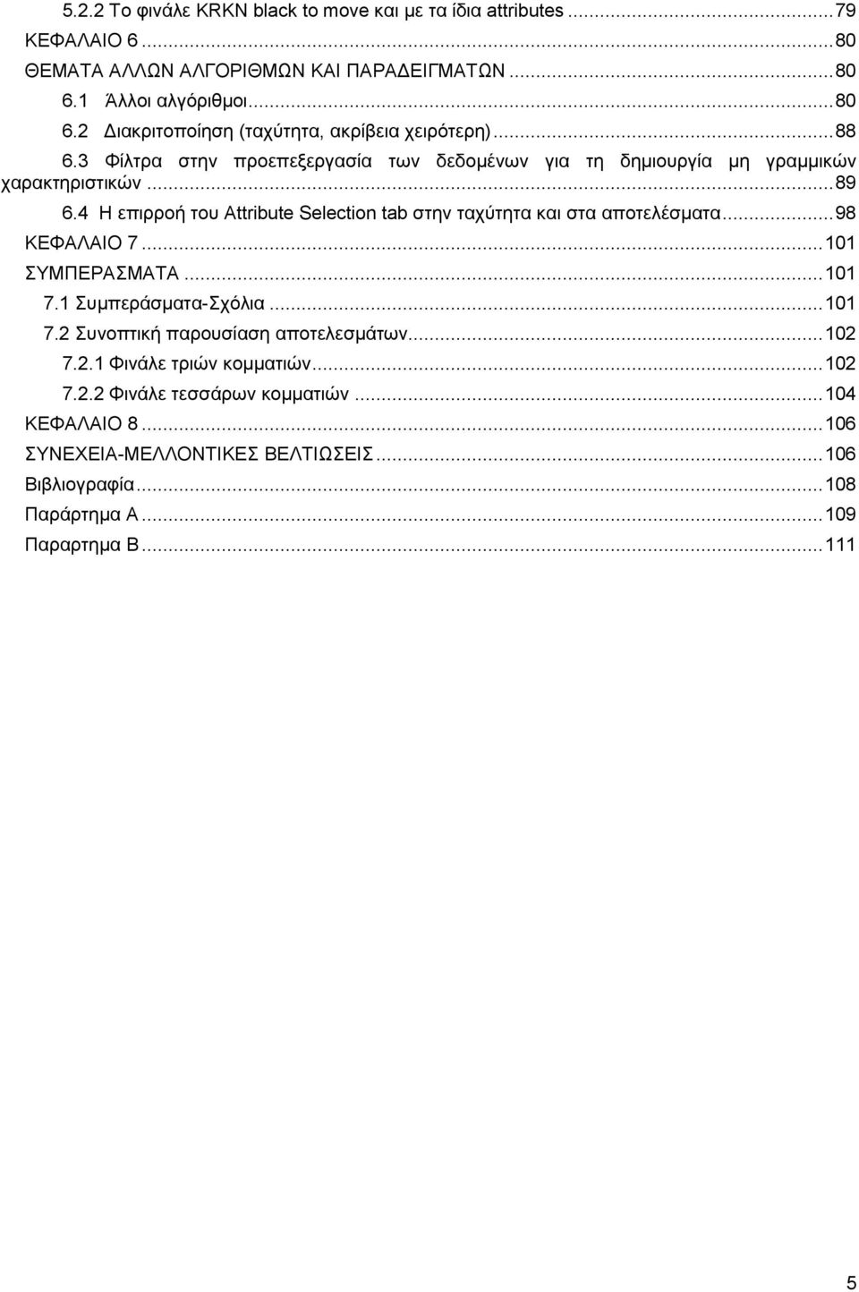 .. 89 6.4 Η επιρροή του Attribute Selection tab στην ταχύτητα και στα αποτελέσματα... 98 ΚΕΦΑΛΑΙΟ 7... 101 ΣΥΜΠΕΡAΣΜΑΤΑ... 101 7.1 Συμπεράσματα-Σχόλια... 101 7.2 Συνοπτική παρουσίαση αποτελεσμάτων.