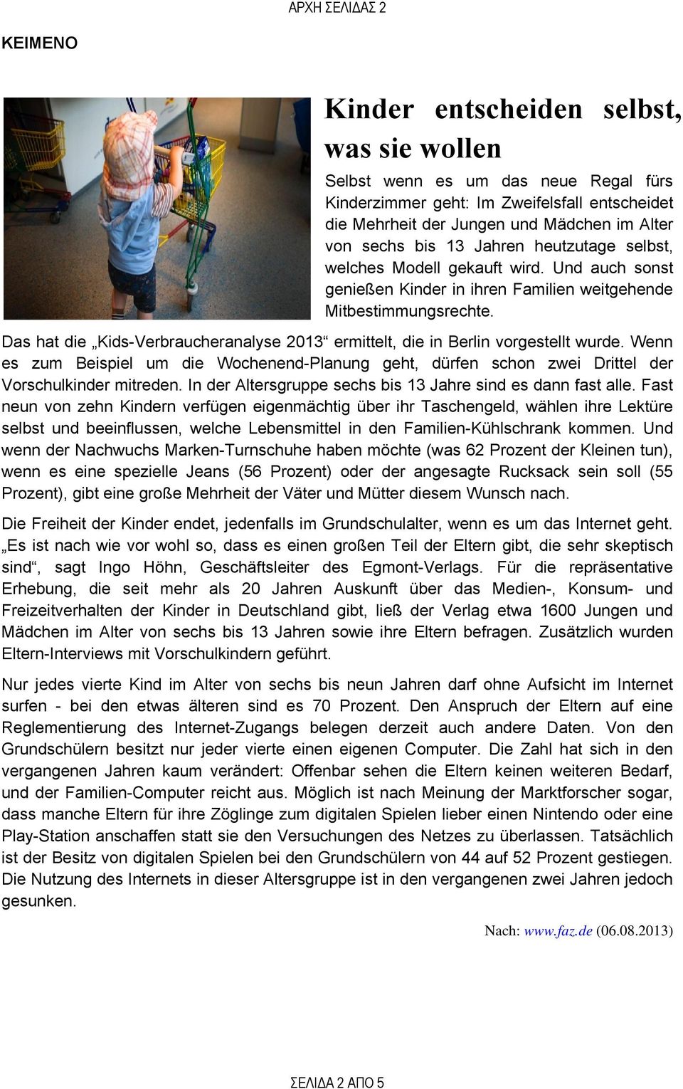 Das hat die Kids-Verbraucheranalyse 2013 ermittelt, die in Berlin vorgestellt wurde. Wenn es zum Beispiel um die Wochenend-Planung geht, dürfen schon zwei Drittel der Vorschulkinder mitreden.