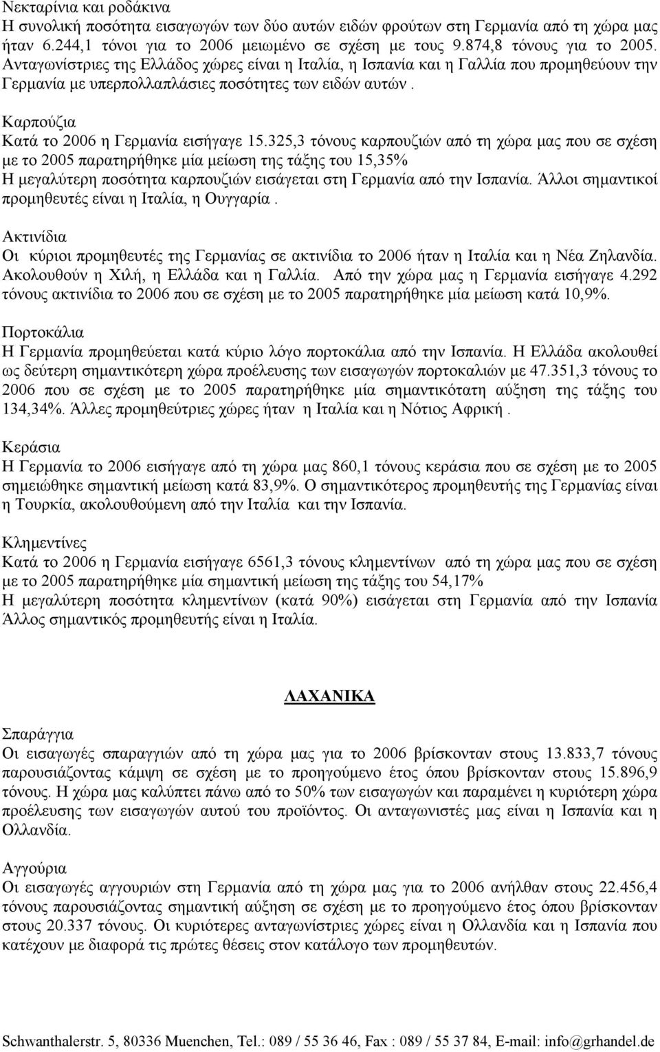 325,3 τόνους καρπουζιών από τη χώρα µας που σε σχέση µε το 2005 παρατηρήθηκε µία µείωση της τάξης του 15,35% Η µεγαλύτερη ποσότητα καρπουζιών εισάγεται στη Γερµανία από την Ισπανία.