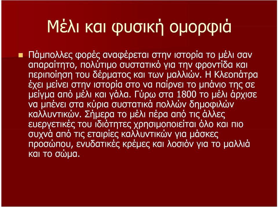 Γύρω στα 1800 το μέλι άρχισε να μπένει στα κύρια συστατικά πολλών δημοφιλών καλλυντικών.