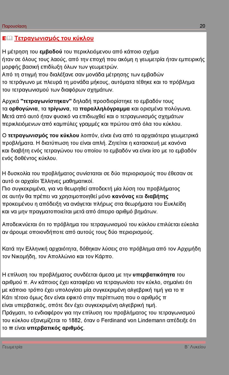 Αρχικά "τετργωνίστηκν" δηλδή προσδιορίστηκε το εµβδόν τους τ ορθογώνι, τ τρίγων, τ πρλληλόγρµµ κι ορισµέν πολύγων.