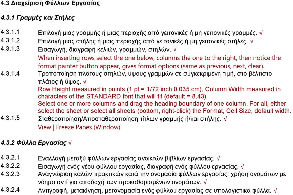 When inserting rows select the one below, columns the one to the right, then notice the format painter button appear, gives format options (same as previous, next, clear). 4.3.1.