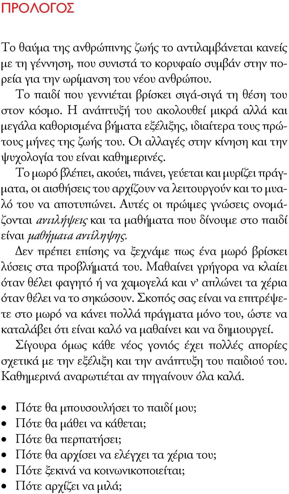 Οι αλλαγές στην κίνηση και την ψυχολογία του είναι καθημερινές. Το μωρό βλέπει, ακούει, πιάνει, γεύεται και μυρίζει πράγματα, οι αισθήσεις του αρχίζουν να λειτουργούν και το μυαλό του να αποτυπώνει.