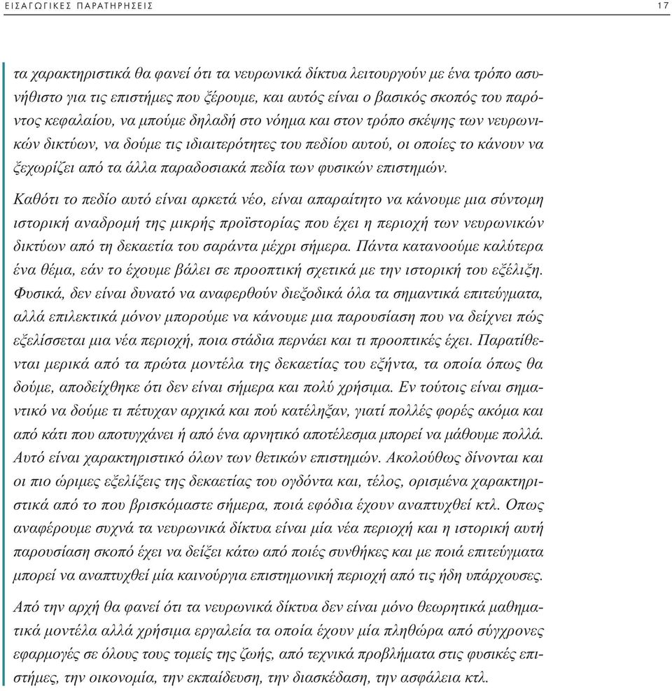 Καθότι το πεδίο αυτό είναι αρκετά νέο, είναι απαραίτητο να κάνουµε µια σύντοµη ιστορική αναδροµή της µικρής προϊστορίας που έχει η περιοχή των νευρωνικών δικτύων από τη δεκαετία του σαράντα µέχρι