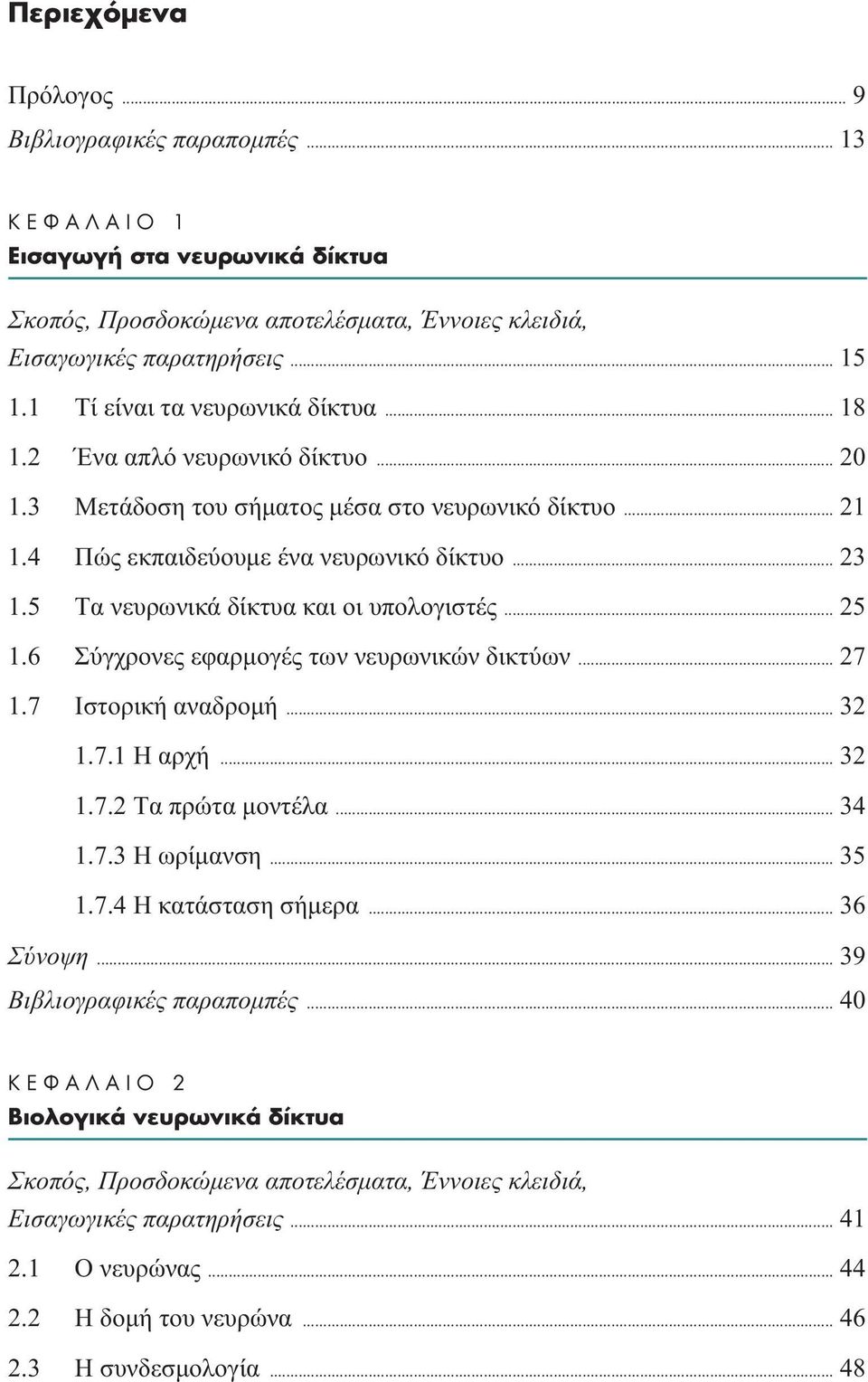 5 Tα νευρωνικά δίκτυα και οι υπολογιστές... 25 1.6 Σύγχρονες εφαρµογές των νευρωνικών δικτύων... 27 1.7 Ιστορική αναδροµή... 32 1.7.1 Η αρχή... 32 1.7.2 Tα πρώτα µοντέλα... 34 1.7.3 Η ωρίµανση... 35 1.
