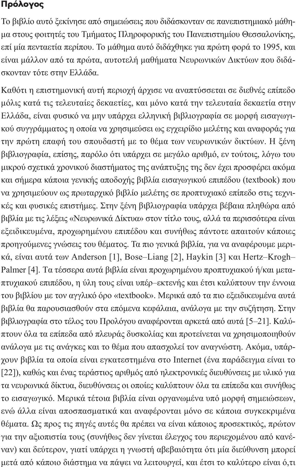 Καθότι η επιστηµονική αυτή περιοχή άρχισε να αναπτύσσεται σε διεθνές επίπεδο µόλις κατά τις τελευταίες δεκαετίες, και µόνο κατά την τελευταία δεκαετία στην Ελλάδα, είναι φυσικό να µην υπάρχει