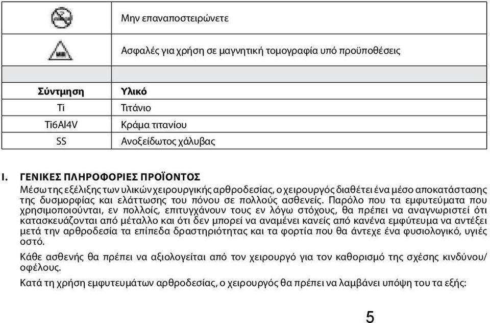 Παρόλο που τα εμφυτεύματα που χρησιμοποιούνται, εν πολλοίς, επιτυγχάνουν τους εν λόγω στόχους, θα πρέπει να αναγνωριστεί ότι κατασκευάζονται από μέταλλο και ότι δεν μπορεί να αναμένει κανείς από