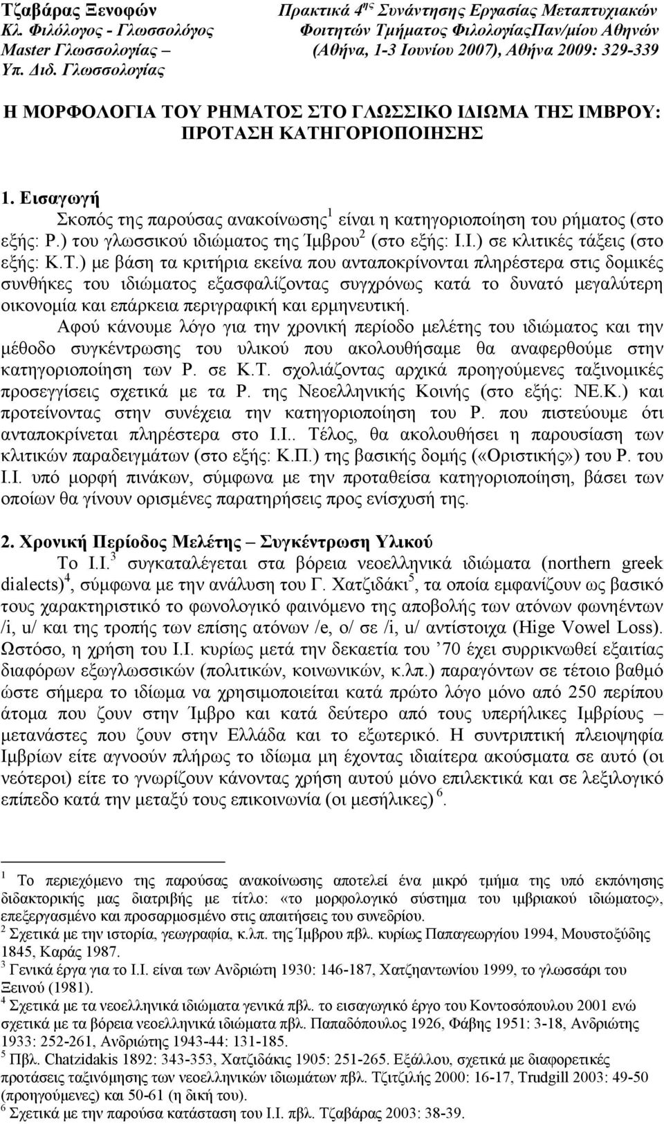 ) µε βάση τα κριτήρια εκείνα που ανταποκρίνονται πληρέστερα στις δοµικές συνθήκες του ιδιώµατος εξασφαλίζοντας συγχρόνως κατά το δυνατό µεγαλύτερη οικονοµία και επάρκεια περιγραφική και ερµηνευτική.