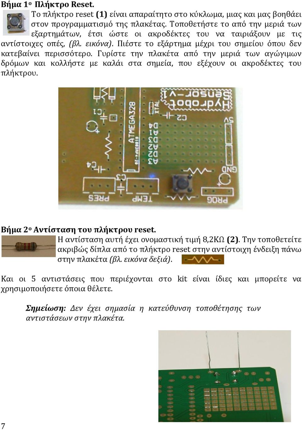 Γυρίστε την πλακέτα από την μεριά των αγώγιμων δρόμων και κολλήστε με καλάι στα σημεία, που εξέχουν οι ακροδέκτες του πλήκτρου. Βήμα 2 ο Αντίσταση του πλήκτρου reset.