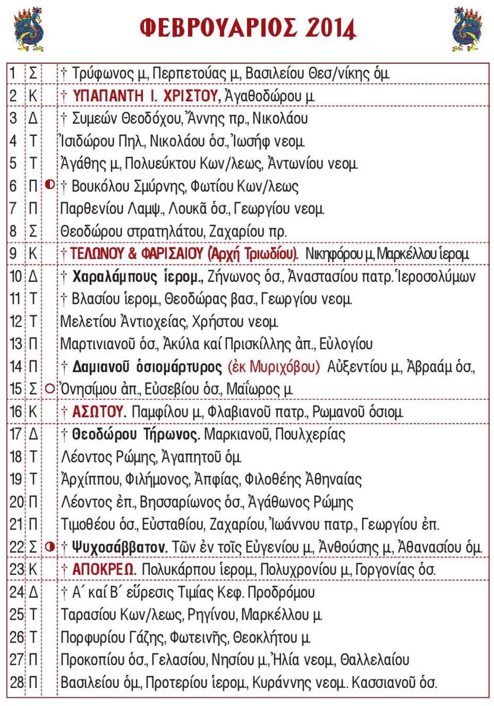 9 Κ ΤΕΛΩΝΟΥ & ΦΑΡΙΣΑΙΟΥ (Ἀρχή Τριωδίου). Νικηφόρου μ., Μαρκέλλου ἱερομ. 10 Δ Χαραλάμπους ἱερομ., Ζήνωνος ὁσ., Ἀναστασίου πατρ. Ἱεροσολύμων 11 Τ Βλασίου ἱερομ., Θεοδώρας βασ., Γεωργίου νεομ.