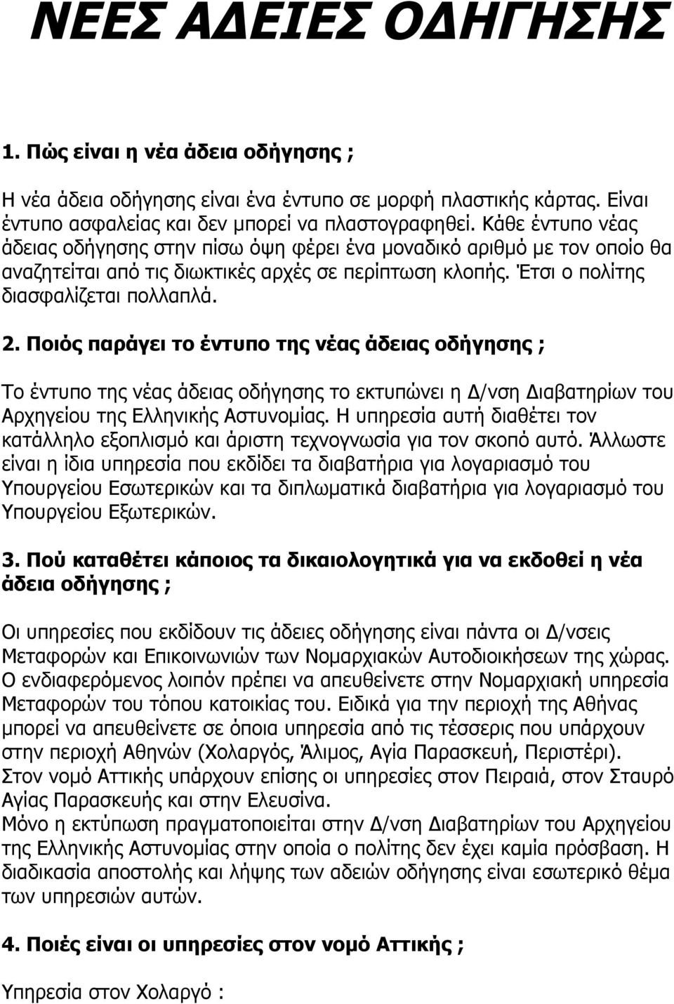 Ποιός παράγει το έντυπο της νέας άδειας οδήγησης ; Το έντυπο της νέας άδειας οδήγησης το εκτυπώνει η Δ/νση Διαβατηρίων του Αρχηγείου της Ελληνικής Αστυνομίας.
