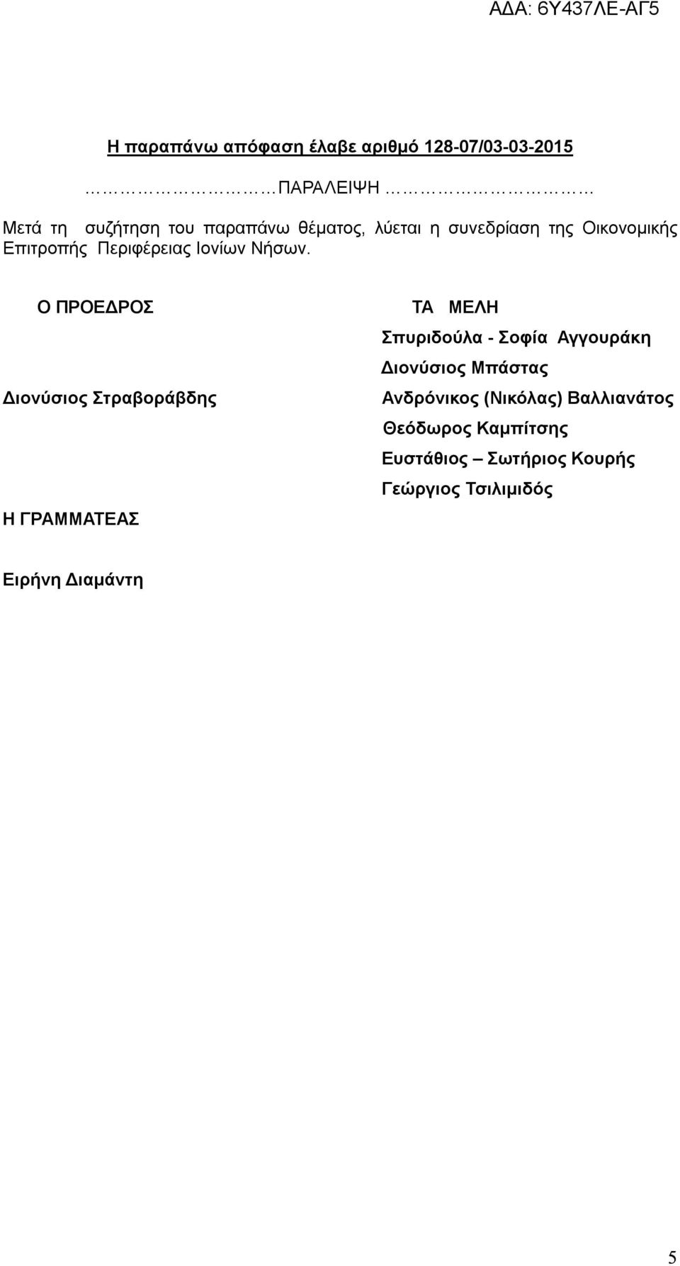 Ο ΠΡΟΕΔΡΟΣ Διονύσιος Στραβοράβδης Η ΓΡΑΜΜΑΤΕΑΣ ΤΑ ΜΕΛΗ Σπυριδούλα - Σοφία Αγγουράκη Διονύσιος