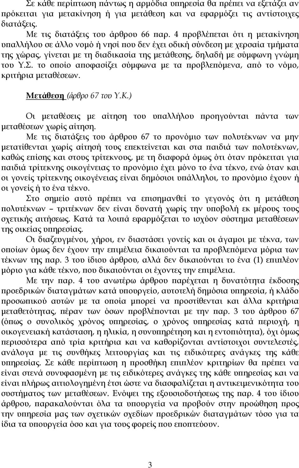 το οποίο αποφασίζει σύμφωνα με τα προβλεπόμενα, από το νόμο, κριτήρια μεταθέσεων. Mετάθεση (άρθρο 67 του Υ.Κ.) Οι μεταθέσεις με αίτηση του υπαλλήλου προηγούνται πάντα των μεταθέσεων χωρίς αίτηση.