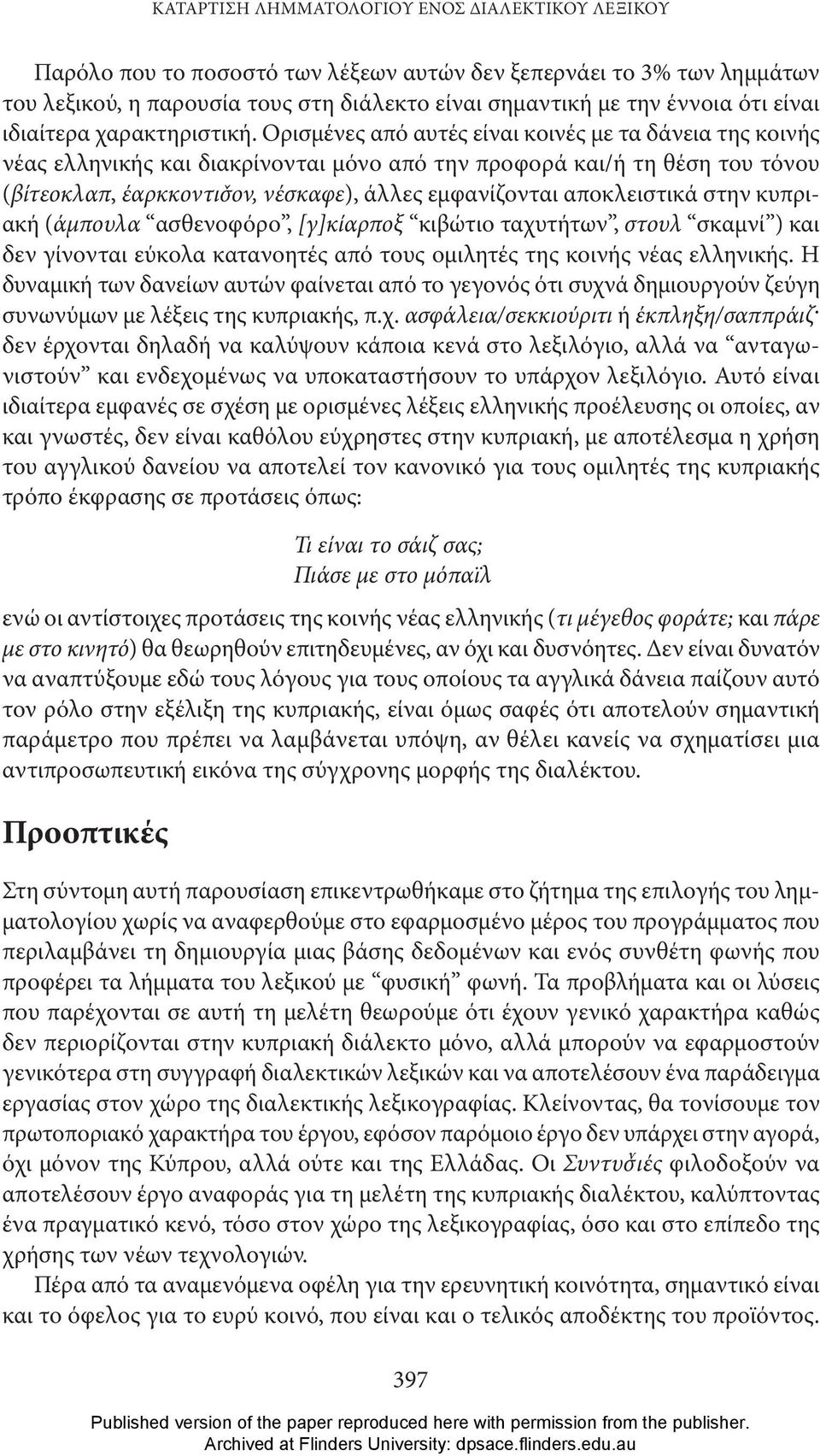 Ορισμένες από αυτές είναι κοινές με τα δάνεια της κοινής νέας ελληνικής και διακρίνονται μόνο από την προφορά και/ή τη θέση του τόνου (βίτεοκλαπ, έαρκκοντισˇον, νέσκαφε), άλλες εμφανίζονται