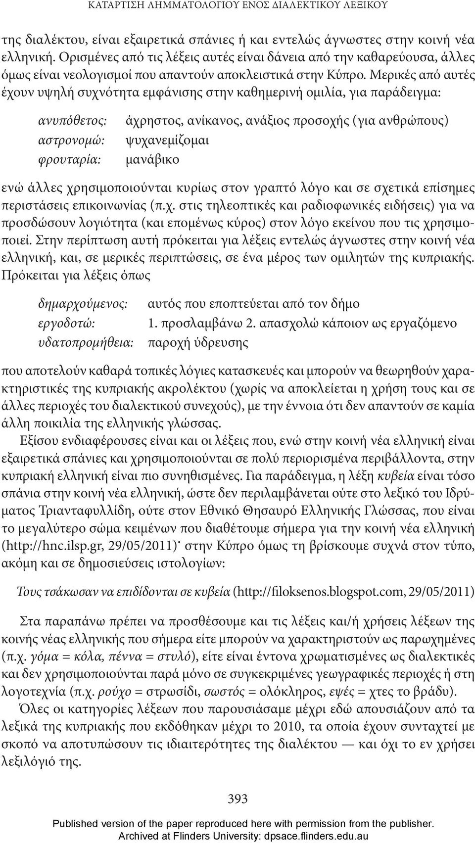 Μερικές από αυτές έχουν υψηλή συχνότητα εμφάνισης στην καθημερινή ομιλία, για παράδειγμα: ανυπόθετος: αστρονομώ: φρουταρία: άχρηστος, ανίκανος, ανάξιος προσοχής (για ανθρώπους) ψυχανεμίζομαι μανάβικο