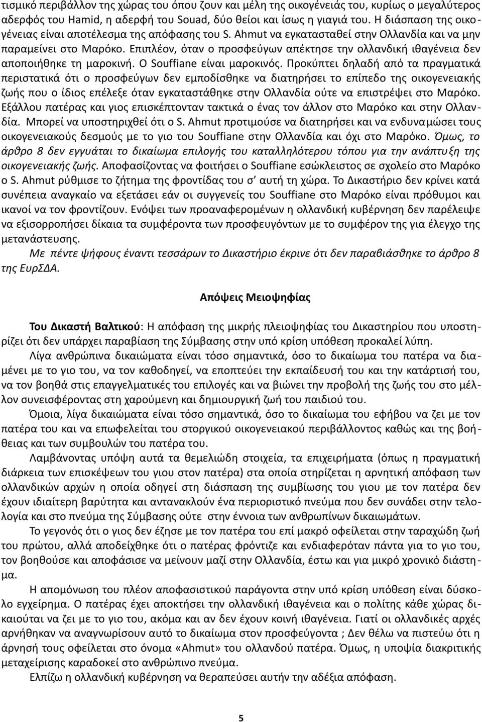 Επιπλέον, όταν ο προσφεύγων απέκτησε την ολλανδική ιθαγένεια δεν αποποιήθηκε τη μαροκινή. Ο Souffiane είναι μαροκινός.