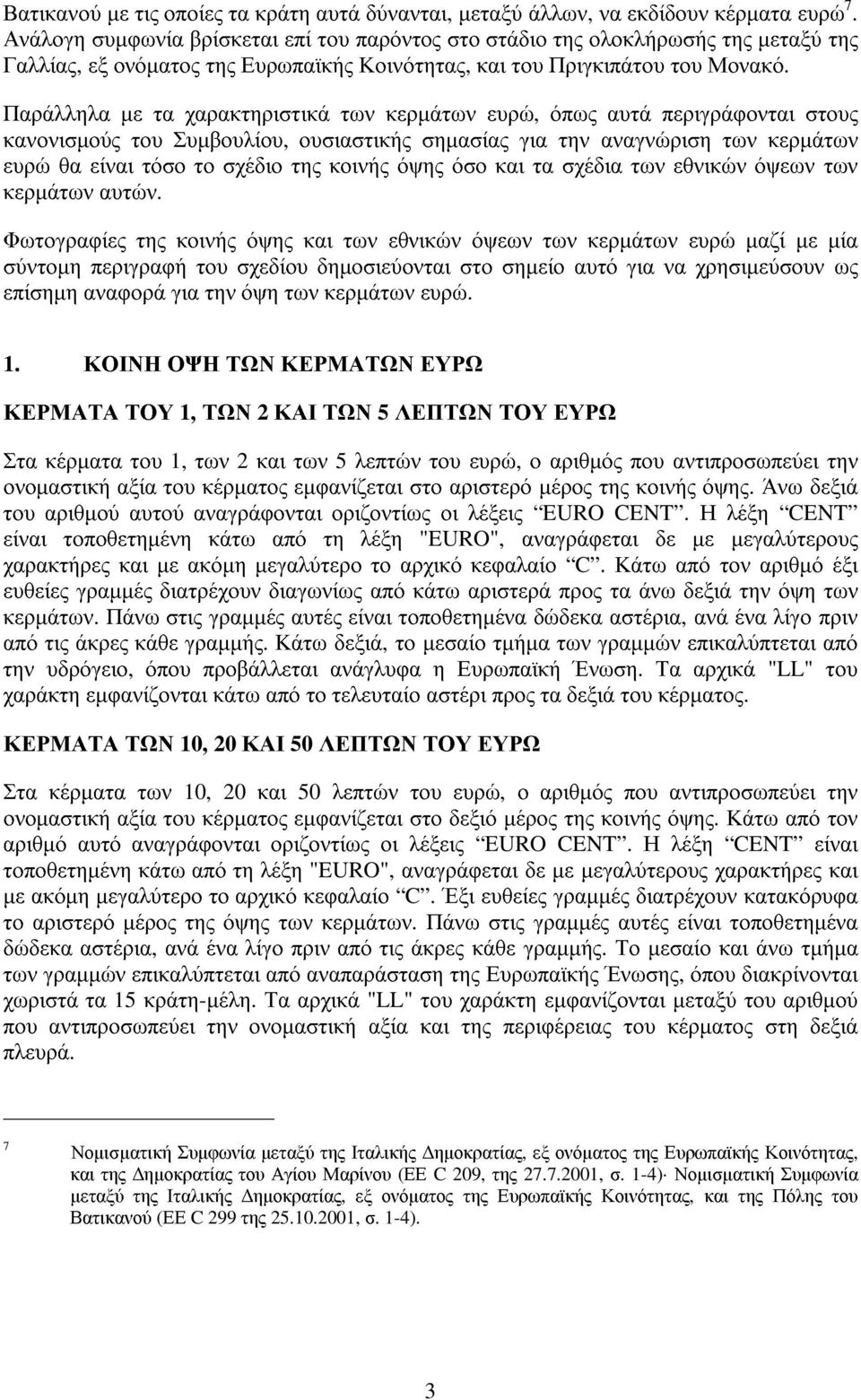 Παράλληλα µε τα χαρακτηριστικά των κερµάτων ευρώ, όπως αυτά περιγράφονται στους κανονισµούς του Συµβουλίου, ουσιαστικής σηµασίας για την αναγνώριση των κερµάτων ευρώ θα είναι τόσο το σχέδιο της