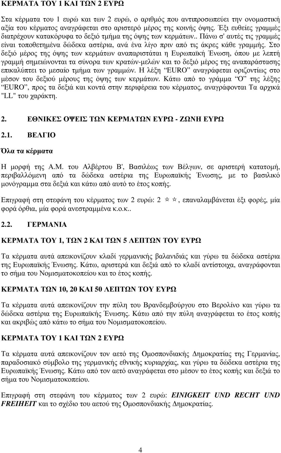 Στο δεξιό µέρος της όψης των κερµάτων αναπαριστάται η Ευρωπαϊκή Ένωση, όπου µε λεπτή γραµµή σηµειώνονται τα σύνορα των κρατών-µελών και το δεξιό µέρος της αναπαράστασης επικαλύπτει το µεσαίο τµήµα