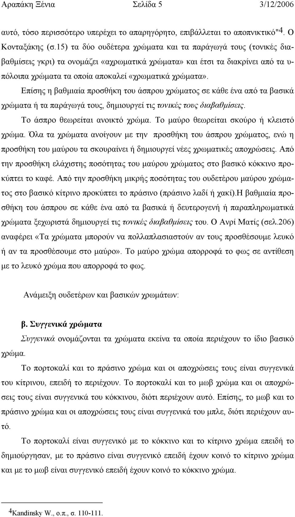 Επίσης η βαθµιαία προσθήκη του άσπρου χρώµατος σε κάθε ένα από τα βασικά χρώµατα ή τα παράγωγά τους, δηµιουργεί τις τονικές τους διαβαθµίσεις. Το άσπρο θεωρείται ανοικτό χρώµα.