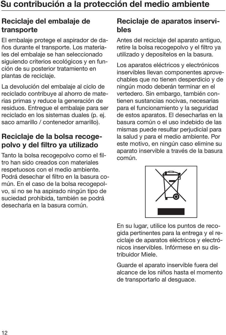 La devolución del embalaje al ciclo de reciclado contribuye al ahorro de materias primas y reduce la generación de residuos. Entregue el embalaje para ser reciclado en los sistemas duales (p. ej.