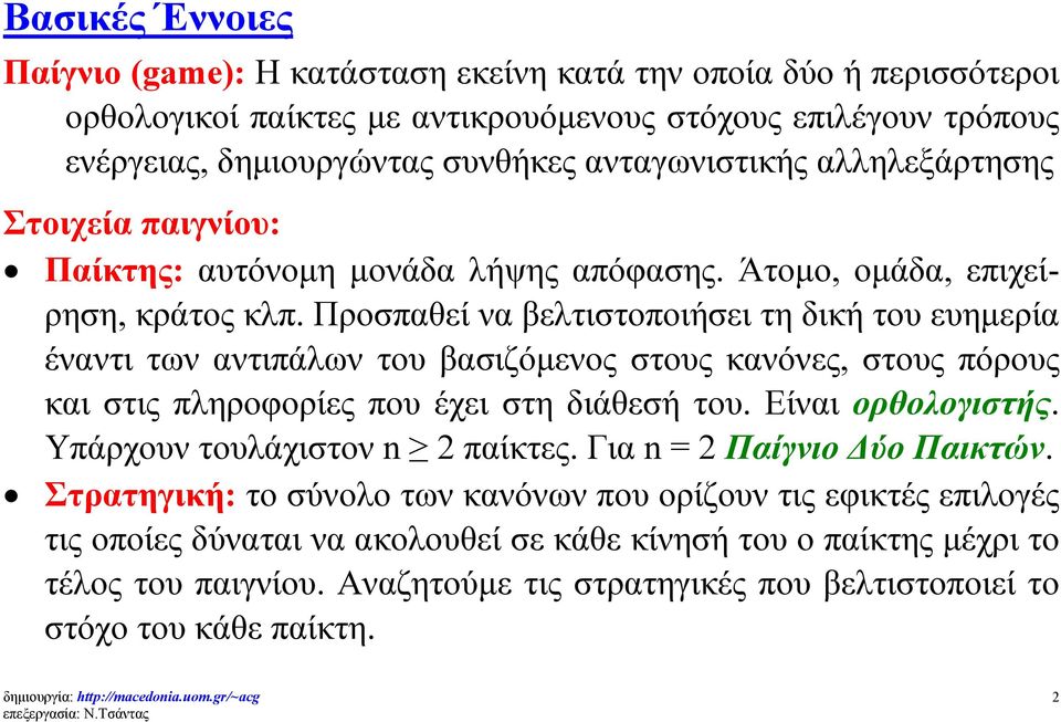 Προσπαθεί να βελτιστοποιήσει τη δική του ευημερία έναντι των αντιπάλων του βασιζόμενος στους κανόνες, στους πόρους και στις πληροφορίες που έχει στη διάθεσή του. Είναι ορθολογιστής.