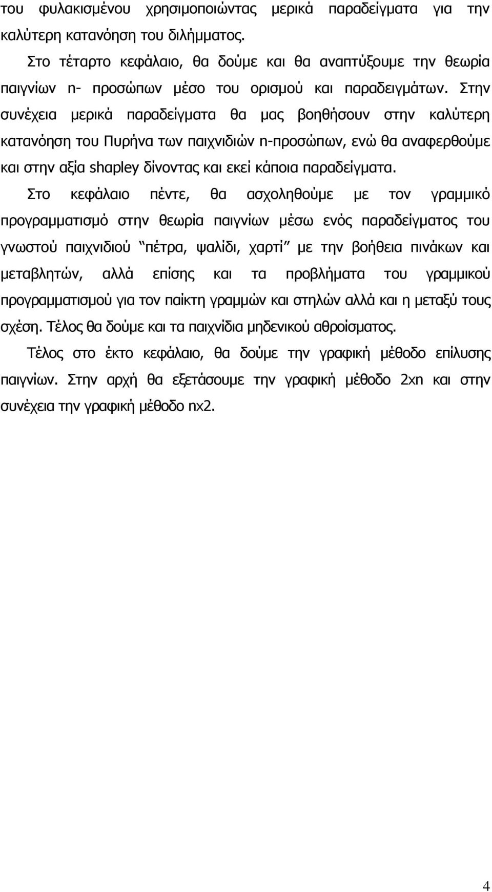 Στην συνέχεια μερικά παραδείγματα θα μας βοηθήσουν στην καλύτερη κατανόηση του Πυρήνα των παιχνιδιών n-προσώπων, ενώ θα αναφερθούμε και στην αξία shαpley δίνοντας και εκεί κάποια παραδείγματα.