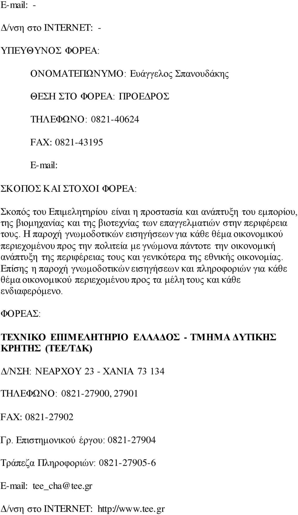 Η παροχή γνωμοδοτικών εισηγήσεων για κάθε θέμα οικονομικού περιεχομένου προς την πολιτεία με γνώμονα πάντοτε την οικονομική ανάπτυξη της περιφέρειας τους και γενικότερα της εθνικής οικονομίας.