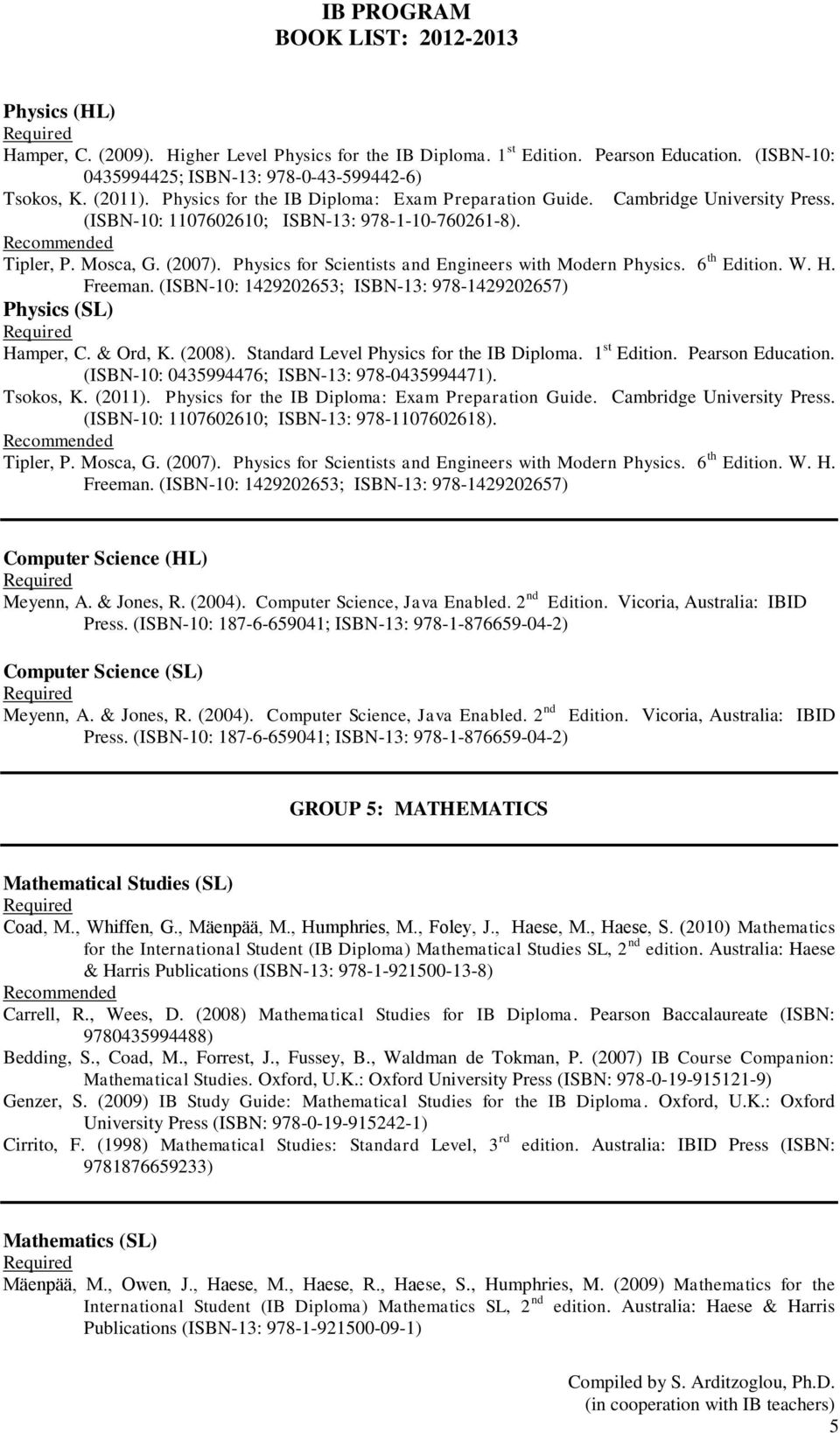 Physics for Scientists and Engineers with Modern Physics. 6 th Edition. W. H. Freeman. (ISBN-10: 1429202653; ISBN-13: 978-1429202657) Physics (SL) Hamper, C. & Ord, K. (2008).