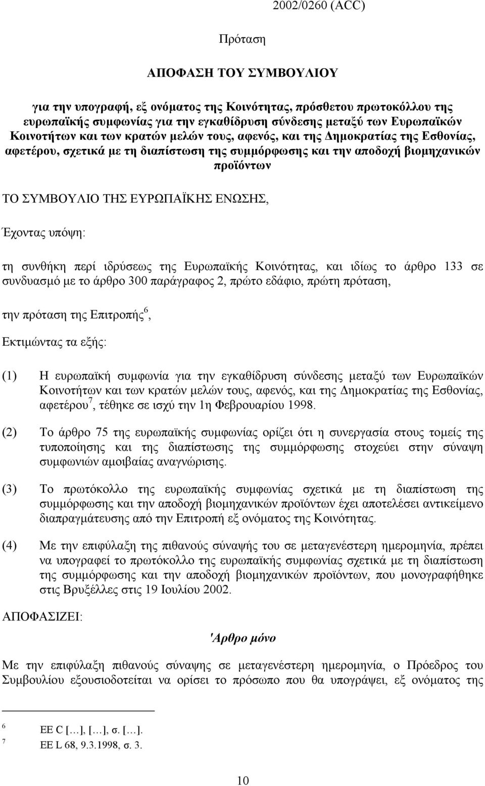 ΕΝΩΣΗΣ, Έχοντας υπόψη: τη συνθήκη περί ιδρύσεως της Ευρωπαϊκής Κοινότητας, και ιδίως το άρθρο 133 σε συνδυασµό µε το άρθρο 300 παράγραφος 2, πρώτο εδάφιο, πρώτη πρόταση, την πρόταση της Επιτροπής 6,