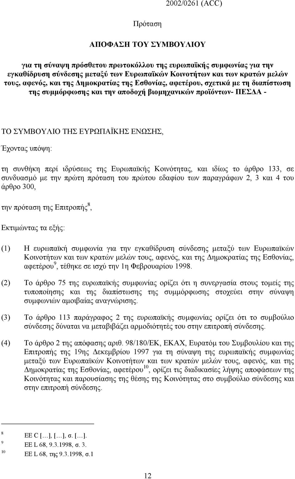 συνθήκη περί ιδρύσεως της Ευρωπαϊκής Κοινότητας, και ιδίως το άρθρο 133, σε συνδυασµό µε την πρώτη πρόταση του πρώτου εδαφίου των παραγράφων 2, 3 και 4 του άρθρο 300, την πρόταση της Επιτροπής 8,