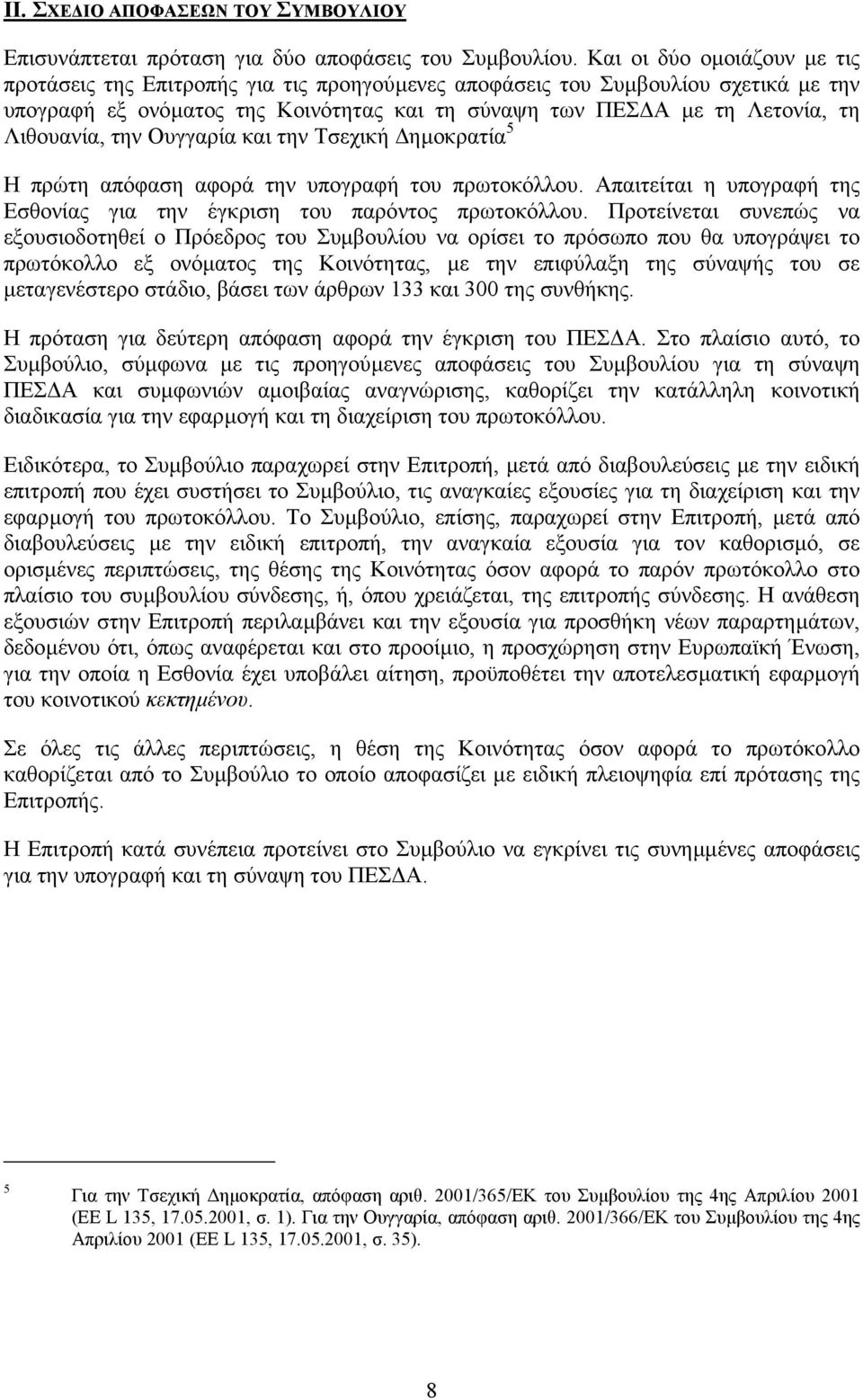 Λιθουανία, την Ουγγαρία και την Τσεχική ηµοκρατία 5 Η πρώτη απόφαση αφορά την υπογραφή του πρωτοκόλλου. Απαιτείται η υπογραφή της Εσθονίας για την έγκριση του παρόντος πρωτοκόλλου.
