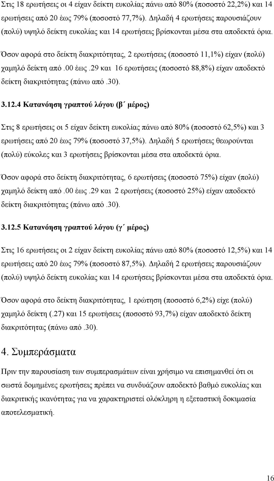 Όσον αφορά στο δείκτη διακριτότητας, 2 ερωτήσεις (ποσοστό 11,1%) είχαν (πολύ) χαμηλό δείκτη από.00 έως.29 και 16 ερωτήσεις (ποσοστό 88,8%) είχαν αποδεκτό 3.12.