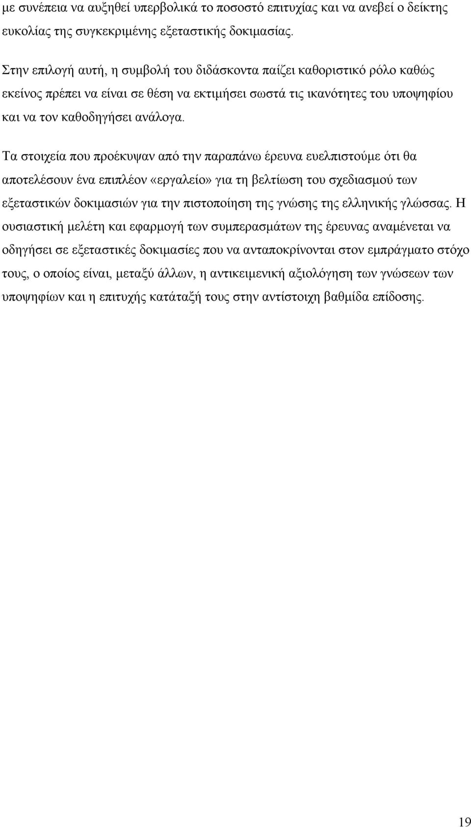 Τα στοιχεία που προέκυψαν από την παραπάνω έρευνα ευελπιστούμε ότι θα αποτελέσουν ένα επιπλέον «εργαλείο» για τη βελτίωση του σχεδιασμού των εξεταστικών δοκιμασιών για την πιστοποίηση της γνώσης της