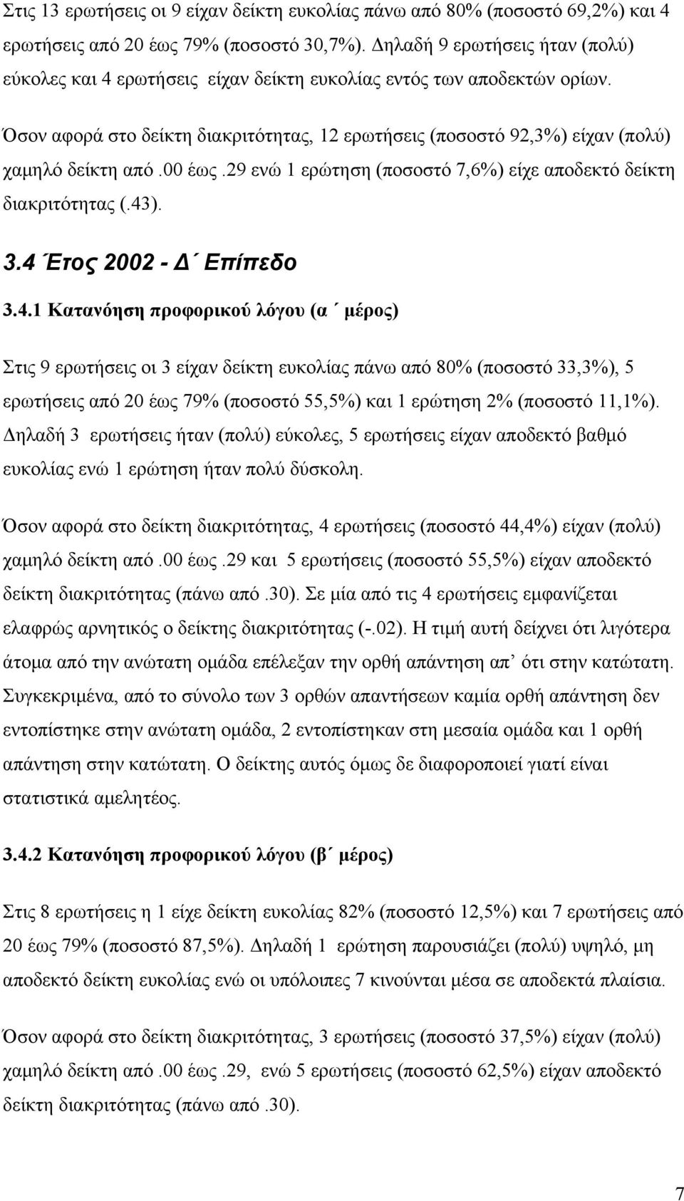 Όσον αφορά στο δείκτη διακριτότητας, 12 ερωτήσεις (ποσοστό 92,3%) είχαν (πολύ) χαμηλό δείκτη από.00 έως.29 ενώ 1 ερώτηση (ποσοστό 7,6%) είχε αποδεκτό δείκτη διακριτότητας (.43). 3.