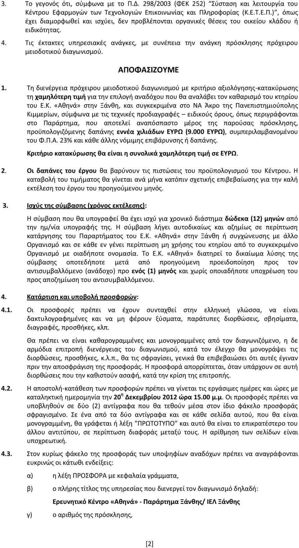 Τη διενέργεια πρόχειρου μειοδοτικού διαγωνισμού με κριτήριο αξιολόγησης-κατακύρωσης τη χαμηλότερη τιμή για την επιλογή αναδόχου που θα αναλάβει τον καθαρισμό του κτηρίου του Ε.Κ.