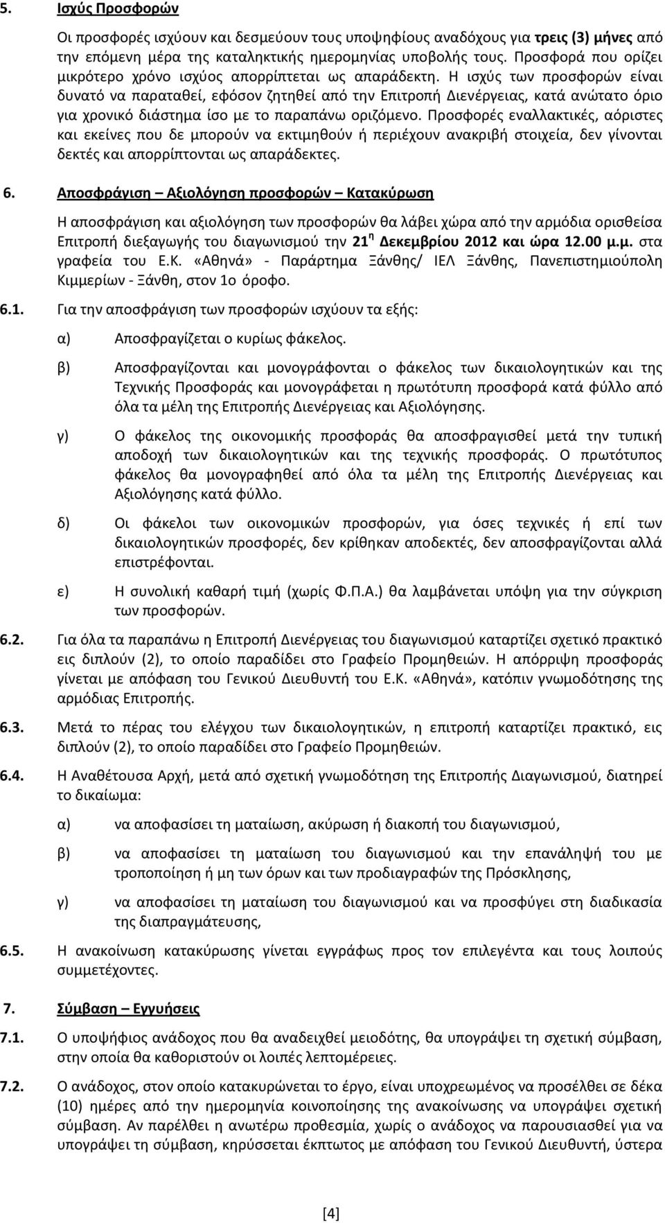 Η ισχύς των προσφορών είναι δυνατό να παραταθεί, εφόσον ζητηθεί από την Επιτροπή Διενέργειας, κατά ανώτατο όριο για χρονικό διάστημα ίσο με το παραπάνω οριζόμενο.