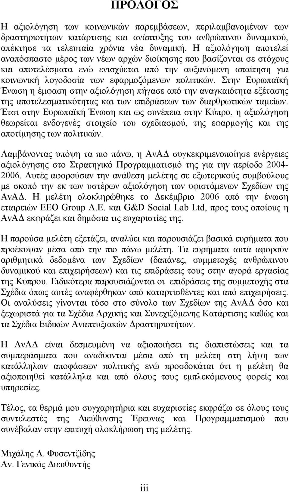 πολιτικών. Στην Ευρωπαϊκή Ένωση η έμφαση στην αξιολόγηση πήγασε από την αναγκαιότητα εξέτασης της αποτελεσματικότητας και των επιδράσεων των διαρθρωτικών ταμείων.