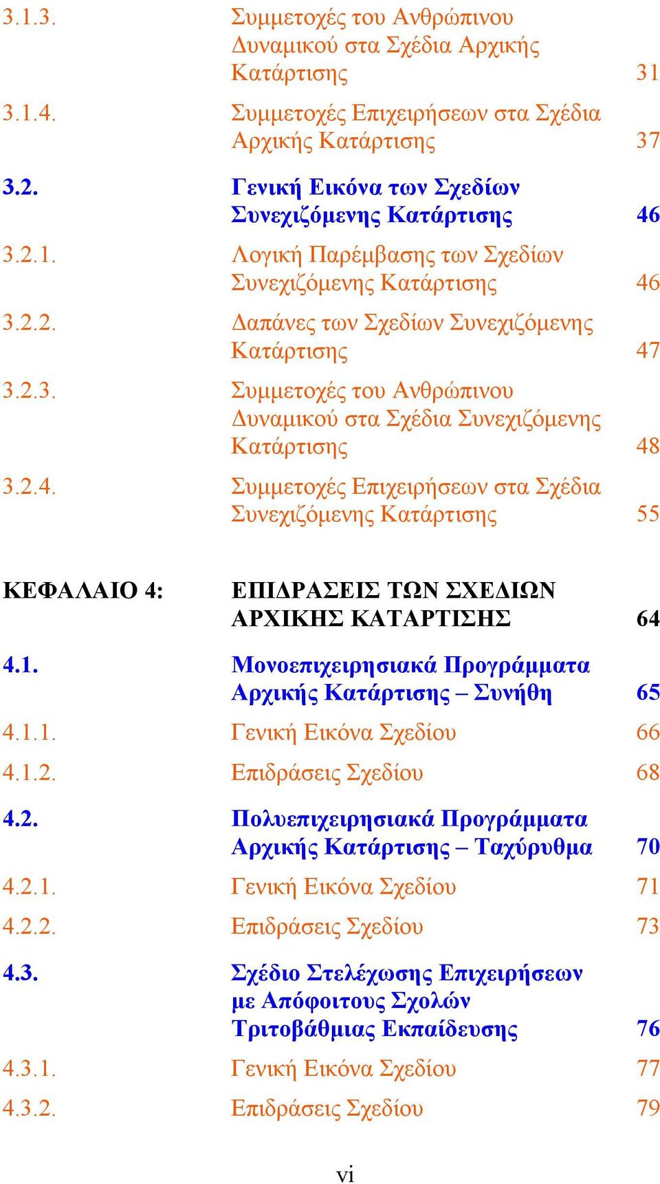 2.4. Συμμετοχές Επιχειρήσεων στα Σχέδια Συνεχιζόμενης Κατάρτισης 55 ΚΕΦΑΛΑΙΟ 4: ΕΠΙΔΡΑΣΕΙΣ ΤΩΝ ΣΧΕΔΙΩΝ ΑΡΧΙΚΗΣ ΚΑΤΑΡΤΙΣΗΣ 64 4.1. Μονοεπιχειρησιακά Προγράμματα Αρχικής Κατάρτισης Συνήθη 65 4.1.1. Γενική Εικόνα Σχεδίου 66 4.