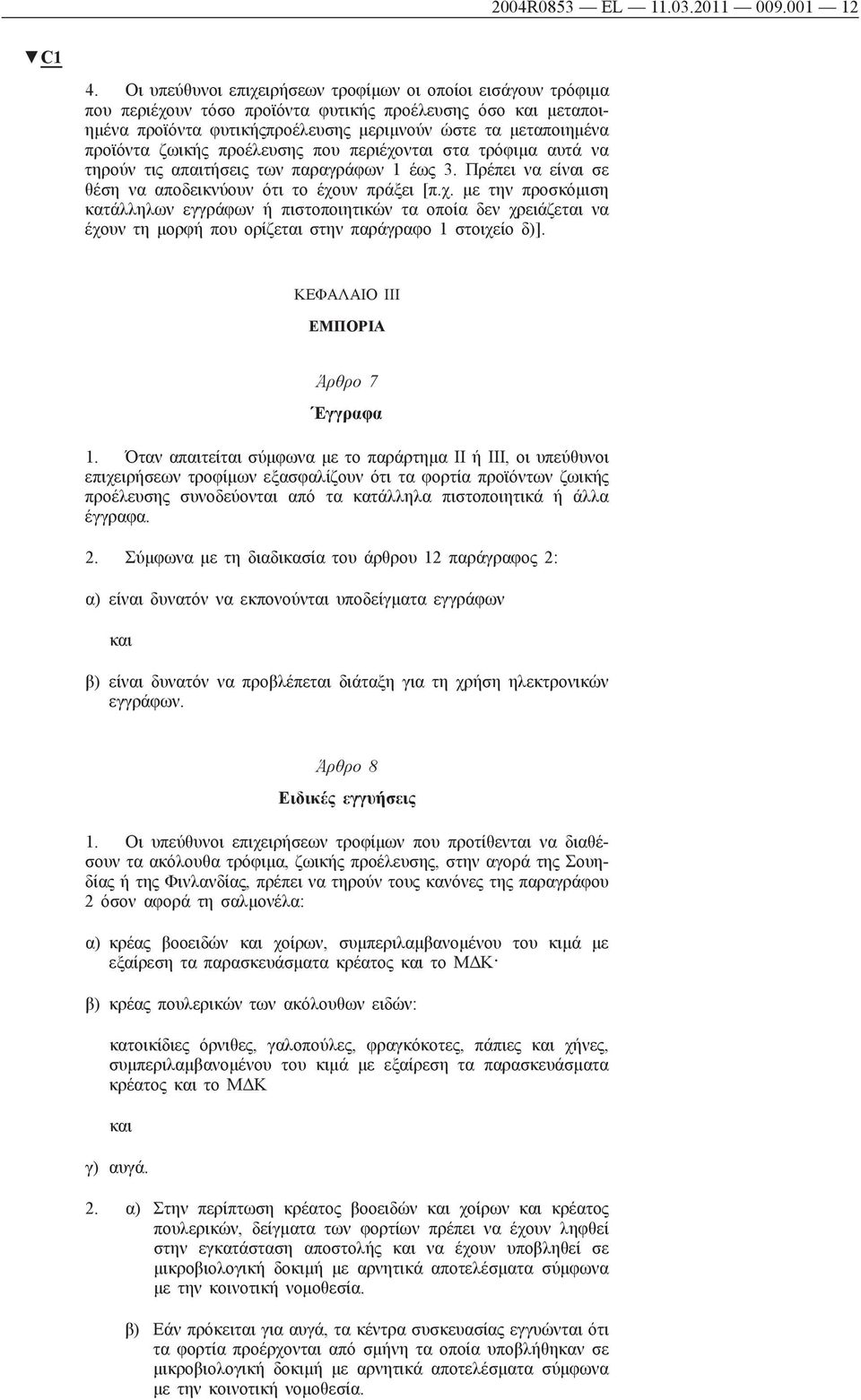 προέλευσης που περιέχονται στα τρόφιμα αυτά να τηρούν τις απαιτήσεις των παραγράφων 1 έως 3. Πρέπει να είναι σε θέση να αποδεικνύουν ότι το έχουν πράξει [π.χ. με την προσκόμιση κατάλληλων εγγράφων ή πιστοποιητικών τα οποία δεν χρειάζεται να έχουν τη μορφή που ορίζεται στην παράγραφο 1 στοιχείο δ)].