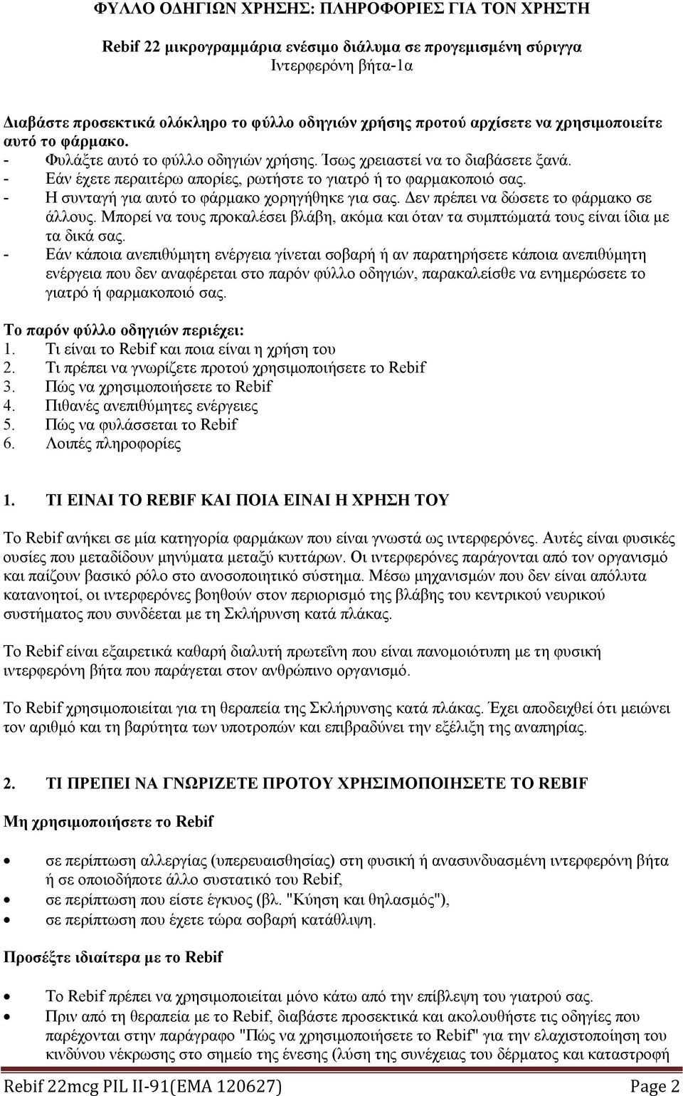- Η συνταγή για αυτό το φάρμακο χορηγήθηκε για σας. Δεν πρέπει να δώσετε το φάρμακο σε άλλους. Μπορεί να τους προκαλέσει βλάβη, ακόμα και όταν τα συμπτώματά τους είναι ίδια με τα δικά σας.