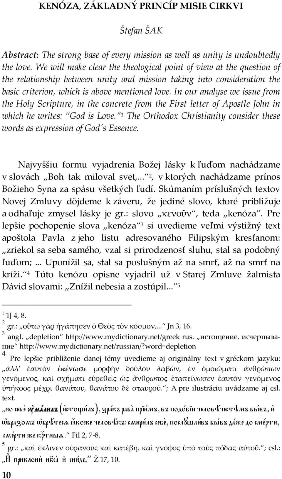 In our analyse we issue from the Holy Scripture, in the concrete from the First letter of Apostle John in which he writes: God is Love.