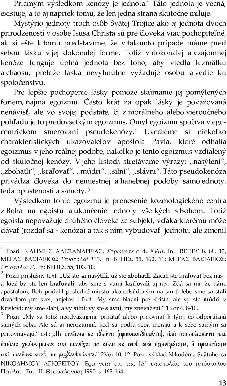 sebou lásku v jej dokonalej forme. Totiž v dokonalej a vzájomnej kenóze funguje úplná jednota bez toho, aby viedla k zmätku a chaosu, pretože láska nevyhnutne vyžaduje osobu a vedie ku spoločenstvu.