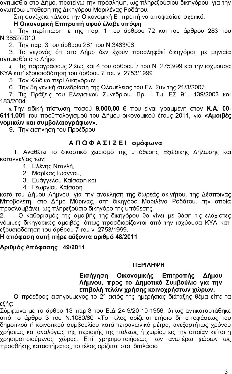 του άρθρου 281 του Ν.3463/06. 3. Το γεγονός ότι στο Δήμο δεν έχουν προσληφθεί δικηγόροι, με μηνιαία αντιμισθία στο Δήμο. 4. Τις παραγράφους 2 έως και 4 του άρθρου 7 του Ν.