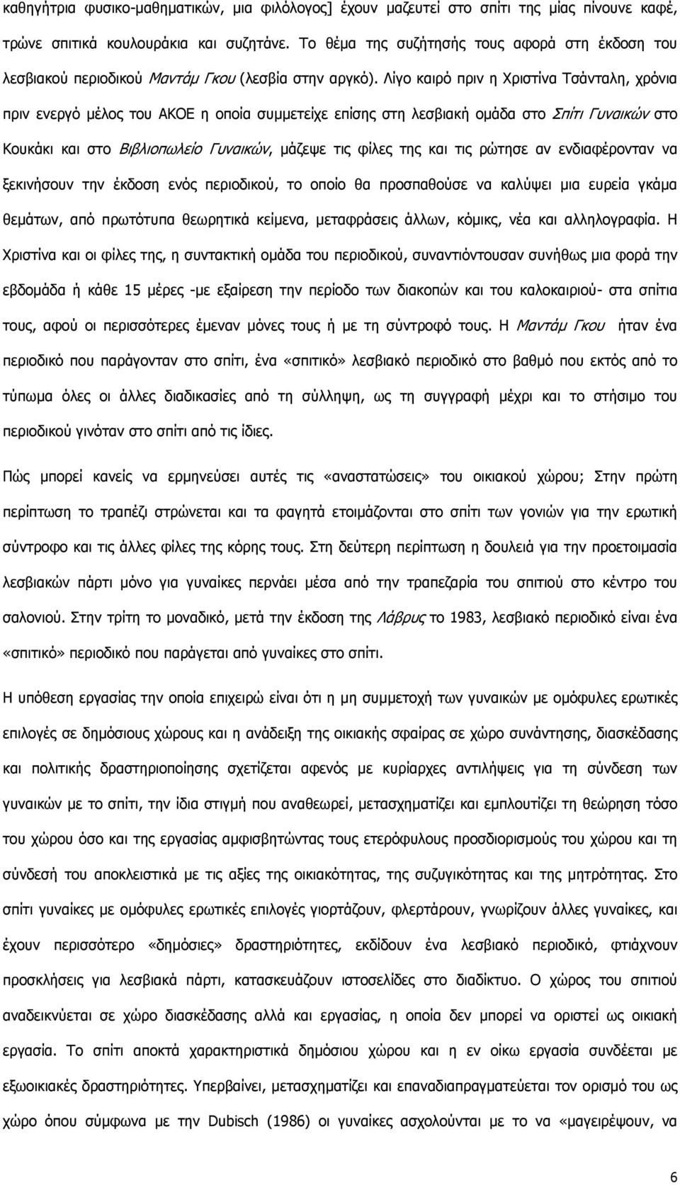 Λίγο καιρό πριν η Χριστίνα Τσάνταλη, χρόνια πριν ενεργό μέλος του ΑΚΟΕ η οποία συμμετείχε επίσης στη λεσβιακή ομάδα στο Σπίτι Γυναικών στο Κουκάκι και στο Βιβλιοπωλείο Γυναικών, μάζεψε τις φίλες της