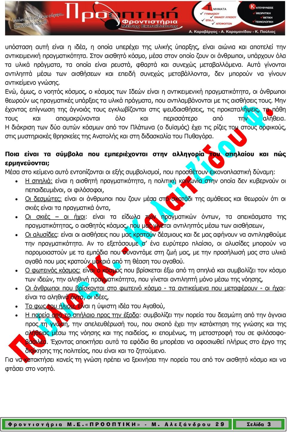 Αυτά γίνονται αντιληπτά μέσω των αισθήσεων και επειδή συνεχώς μεταβάλλονται, δεν μπορούν να γίνουν αντικείμενο γνώσης.